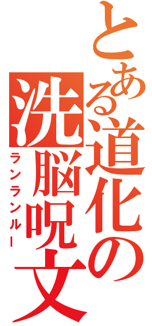 とある道化の洗脳呪文（ランランルー）