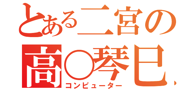 とある二宮の高〇琴巳（コンピューター）