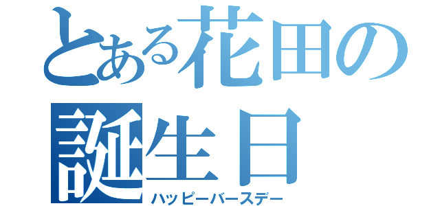 とある花田の誕生日（ハッピーバースデー）