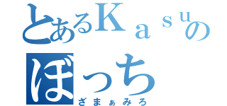 とあるＫａｓｕのぼっち（ざまぁみろ）