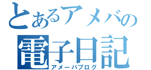 とあるアメバの電子日記（アメーバブログ）