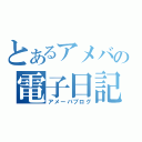 とあるアメバの電子日記（アメーバブログ）