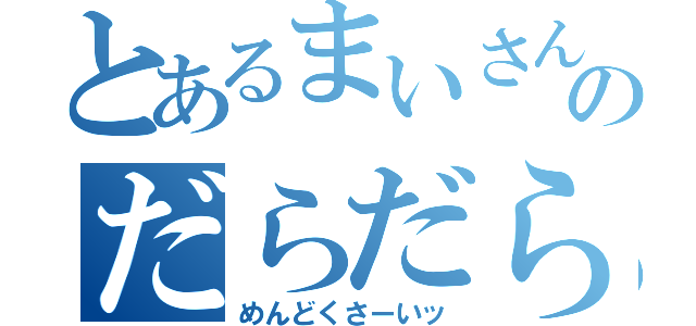 とあるまいさんのだらだら生活（めんどくさーいッ）