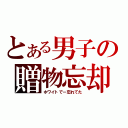 とある男子の贈物忘却（ホワイトでー忘れてた）