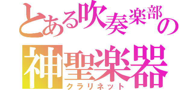 とある吹奏楽部の神聖楽器（クラリネット）