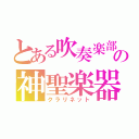 とある吹奏楽部の神聖楽器（クラリネット）