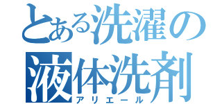 とある洗濯の液体洗剤（アリエール）