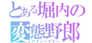 とある堀内の変態野郎（アブノーマラー）