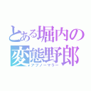 とある堀内の変態野郎（アブノーマラー）