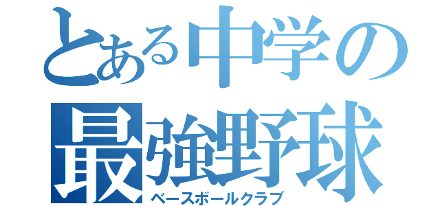 とある中学の最強野球部（ベースボールクラブ）