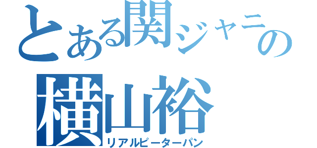 とある関ジャニの横山裕（リアルピーターパン）