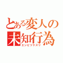 とある変人の未知行為（エンピツケズリ）