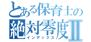 とある保育士の絶対零度Ⅱ（インデックス）