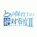 とある保育士の絶対零度Ⅱ（インデックス）