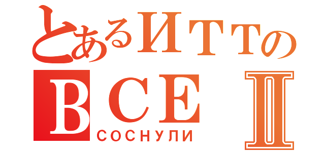 とあるИТТのВСЕⅡ（СОСНУЛИ）