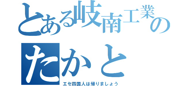 とある岐南工業のたかと（エセ四国人は帰りましょう）