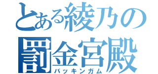 とある綾乃の罰金宮殿（バッキンガム）