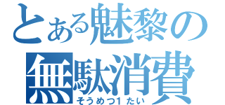 とある魅黎の無駄消費（そうめつ１たい）