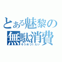 とある魅黎の無駄消費（そうめつ１たい）