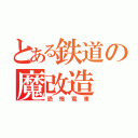 とある鉄道の魔改造（恐怖電車）