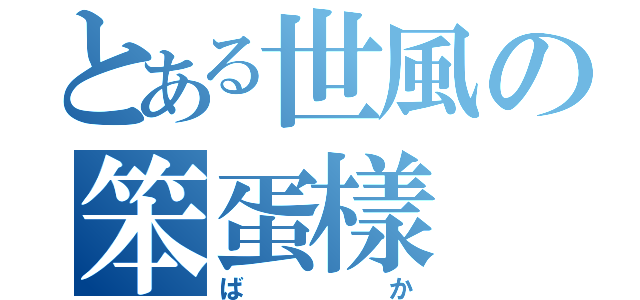 とある世風の笨蛋樣（ばか）