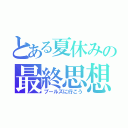 とある夏休みの最終思想（プールズに行こう）