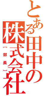 とある田中の株式会社（［部長］）