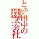 とある田中の株式会社（［部長］）