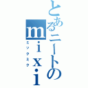 とあるニートのｍｉｘｉ厨（ミックミク）