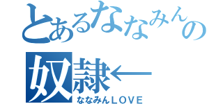 とあるななみんの奴隷←（ななみんＬＯＶＥ）