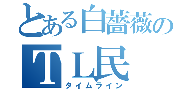 とある白薔薇のＴＬ民（タイムライン）