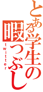 とある学生の暇つぶしⅡ（ｔｗｉｔｔｅｒ）