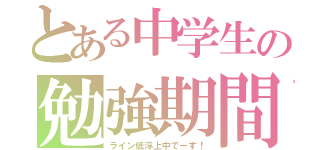 とある中学生の勉強期間（ライン低浮上中でーす！）