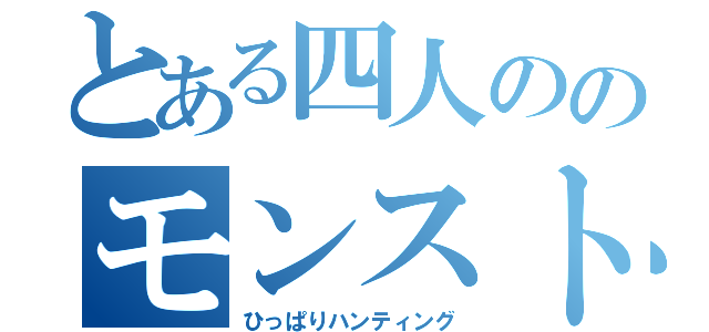 とある四人ののモンスト日記（ひっぱりハンティング）