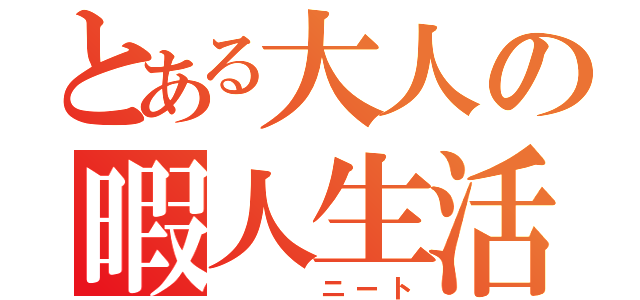 とある大人の暇人生活（   ニート）