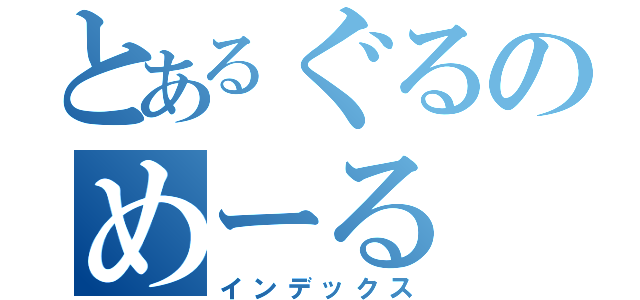 とあるぐるのめーる（インデックス）