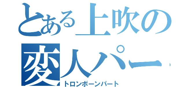 とある上吹の変人パート（トロンボーンパート）