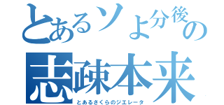 とあるソよ分後の志疎本来主（とあるさくらのジエレータ）