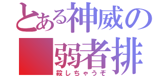 とある神威の 弱者排除（殺しちゃうぞ）