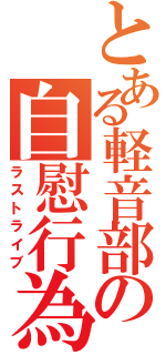 とある軽音部の自慰行為（ラストライブ）