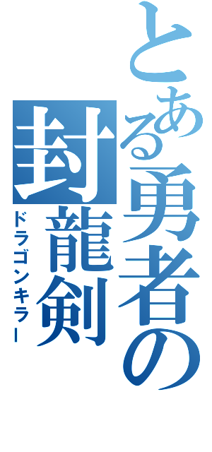 とある勇者の封龍剣（ドラゴンキラー）