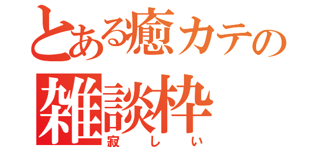 とある癒カテの雑談枠（寂しい）