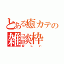 とある癒カテの雑談枠（寂しい）