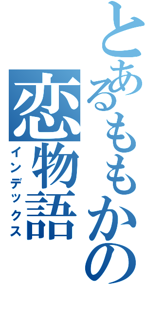 とあるももかの恋物語（インデックス）