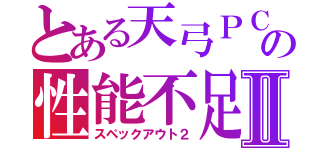 とある天弓ＰＣの性能不足Ⅱ（スペックアウト２）