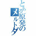 とある原発のメルトダウン（）