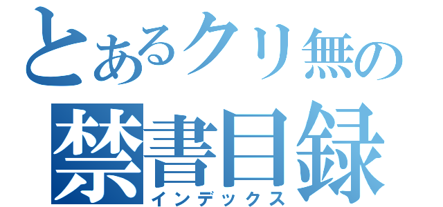 とあるクリ無の禁書目録（インデックス）