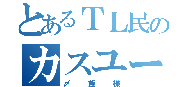 とあるＴＬ民のカスユーザー（〆飯様）