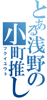 とある浅野の小町推し（フクイユウト）