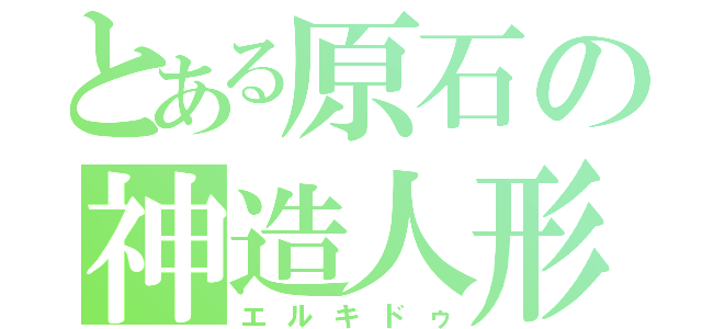 とある原石の神造人形（エルキドゥ）